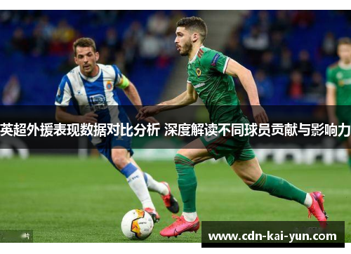 英超外援表现数据对比分析 深度解读不同球员贡献与影响力