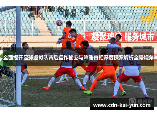 全面揭开足球虚拟队背后运作秘密与策略真相深度探索解析全景视角 全面揭开足球虚拟队背后运作秘密与策略真相深度探索解析全景视角