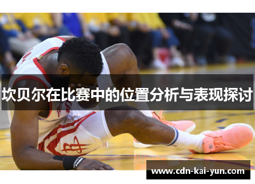 坎贝尔在比赛中的位置分析与表现探讨