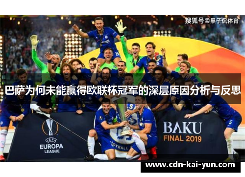 巴萨为何未能赢得欧联杯冠军的深层原因分析与反思 巴萨为何未能赢得欧联杯冠军的深层原因分析与反思