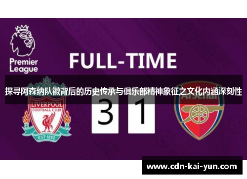 探寻阿森纳队徽背后的历史传承与俱乐部精神象征之文化内涵深刻性 探寻阿森纳队徽背后的历史传承与俱乐部精神象征之文化内涵深刻性