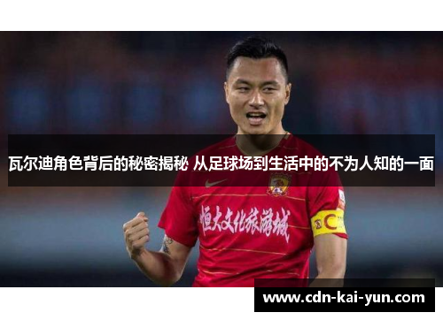 瓦尔迪角色背后的秘密揭秘 从足球场到生活中的不为人知的一面