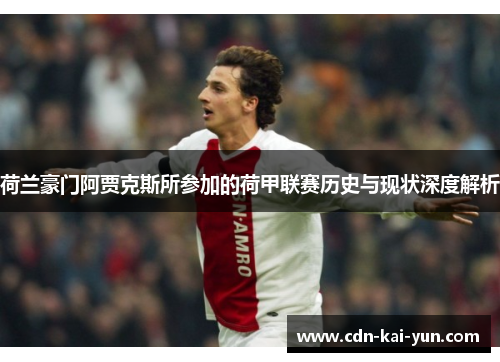 荷兰豪门阿贾克斯所参加的荷甲联赛历史与现状深度解析 荷兰豪门阿贾克斯所参加的荷甲联赛历史与现状深度解析