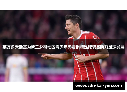 莱万多夫斯基为波兰乡村地区青少年免费捐赠足球装备助力足球发展 莱万多夫斯基为波兰乡村地区青少年免费捐赠足球装备助力足球发展