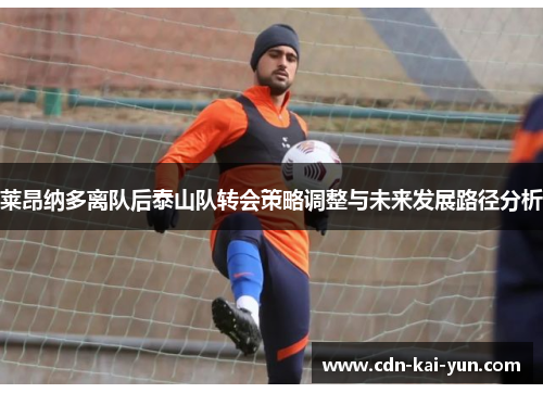 莱昂纳多离队后泰山队转会策略调整与未来发展路径分析 莱昂纳多离队后泰山队转会策略调整与未来发展路径分析