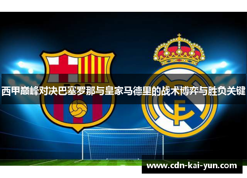 西甲巅峰对决巴塞罗那与皇家马德里的战术博弈与胜负关键