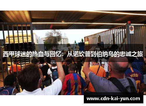 西甲球迷的热血与回忆:从诺坎普到伯纳乌的忠诚之旅 西甲球迷的热血与回忆:从诺坎普到伯纳乌的忠诚之旅