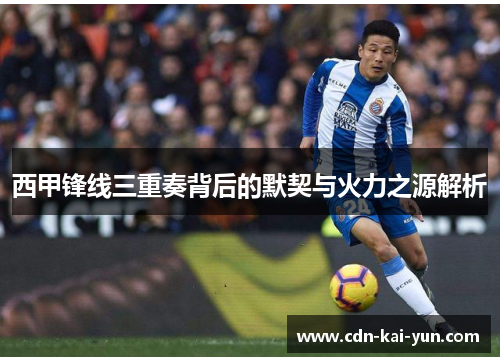 西甲锋线三重奏背后的默契与火力之源解析 西甲锋线三重奏背后的默契与火力之源解析