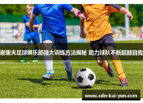 谢里夫足球俱乐部强大训练方法揭秘 助力球队不断超越自我