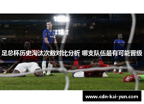 足总杯历史淘汰次数对比分析 哪支队伍最有可能晋级