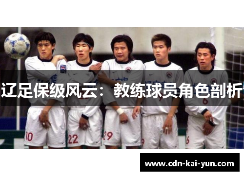 辽足保级风云:教练球员角色剖析 辽足保级风云:教练球员角色剖析
