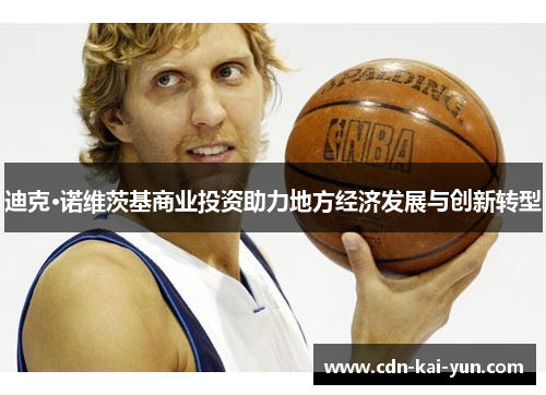 迪克·诺维茨基商业投资助力地方经济发展与创新转型 迪克·诺维茨基商业投资助力地方经济发展与创新转型