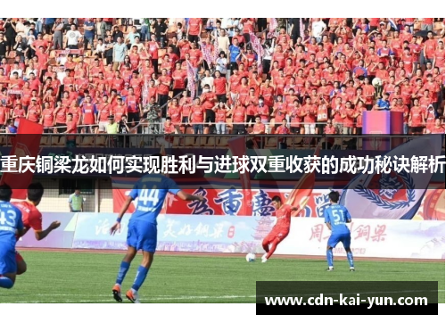 重庆铜梁龙如何实现胜利与进球双重收获的成功秘诀解析