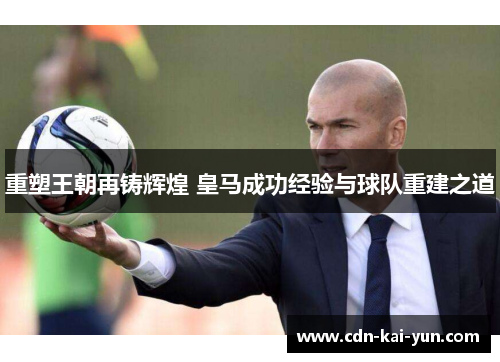 重塑王朝再铸辉煌 皇马成功经验与球队重建之道 重塑王朝再铸辉煌 皇马成功经验与球队重建之道