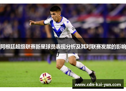 阿根廷超级联赛新星球员表现分析及其对联赛发展的影响 阿根廷超级联赛新星球员表现分析及其对联赛发展的影响