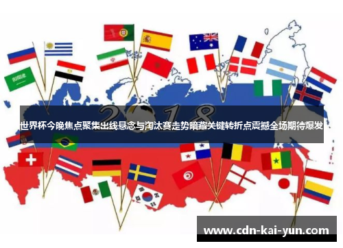 世界杯今晚焦点聚集出线悬念与淘汰赛走势暗藏关键转折点震撼全场期待爆发 世界杯今晚焦点聚集出线悬念与淘汰赛走势暗藏关键转折点震撼全场期待爆发