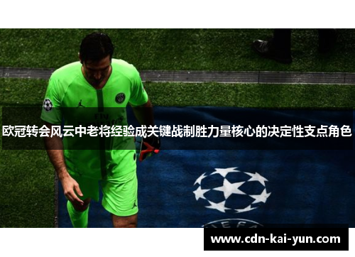 欧冠转会风云中老将经验成关键战制胜力量核心的决定性支点角色 欧冠转会风云中老将经验成关键战制胜力量核心的决定性支点角色