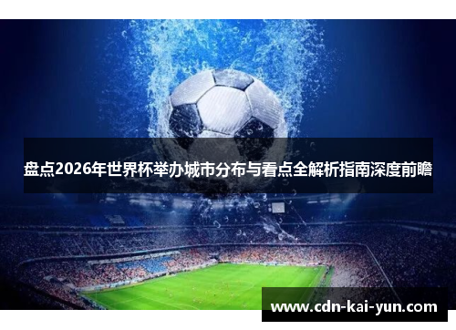 盘点2026年世界杯举办城市分布与看点全解析指南深度前瞻 盘点2026年世界杯举办城市分布与看点全解析指南深度前瞻