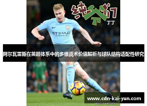 阿尔瓦雷斯在英超体系中的多维战术价值解析与球队结构适配性研究 阿尔瓦雷斯在英超体系中的多维战术价值解析与球队结构适配性研究