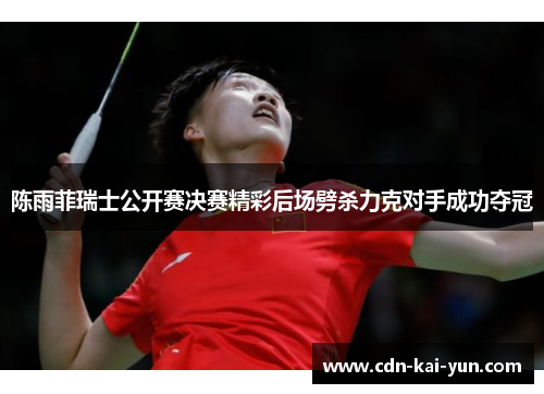 陈雨菲瑞士公开赛决赛精彩后场劈杀力克对手成功夺冠