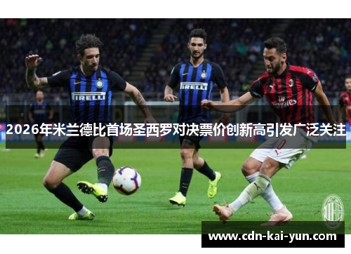 2026年米兰德比首场圣西罗对决票价创新高引发广泛关注