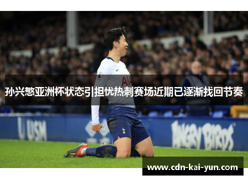 孙兴慜亚洲杯状态引担忧热刺赛场近期已逐渐找回节奏