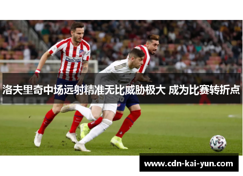 洛夫里奇中场远射精准无比威胁极大 成为比赛转折点