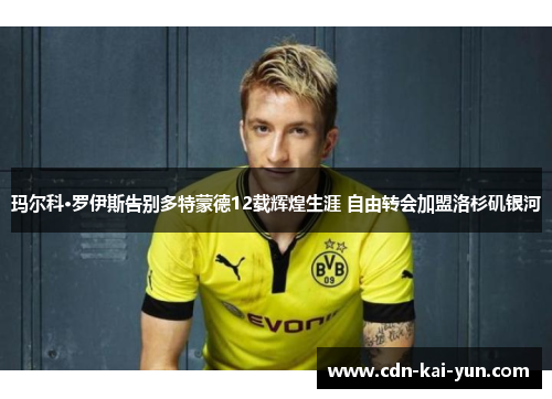玛尔科·罗伊斯告别多特蒙德12载辉煌生涯 自由转会加盟洛杉矶银河