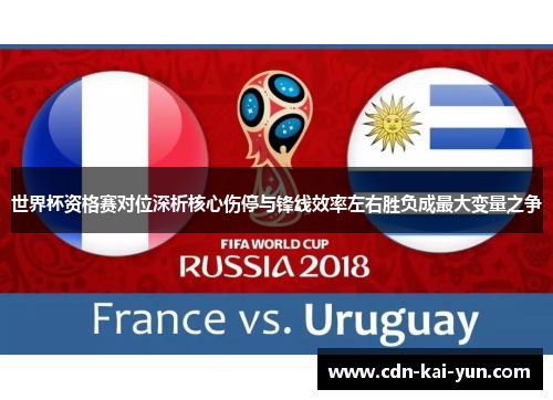 世界杯资格赛对位深析核心伤停与锋线效率左右胜负成最大变量之争 世界杯资格赛对位深析核心伤停与锋线效率左右胜负成最大变量之争